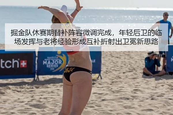 掘金队休赛期替补阵容微调完成，年轻后卫的临场发挥与老将经验形成互补折射出卫冕新思路